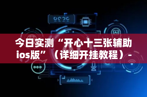 今日实测“开心十三张辅助ios版”（详细开挂教程）-哔哩哔哩