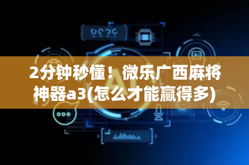 2分钟秒懂！微乐广西麻将神器a3(怎么才能赢得多)