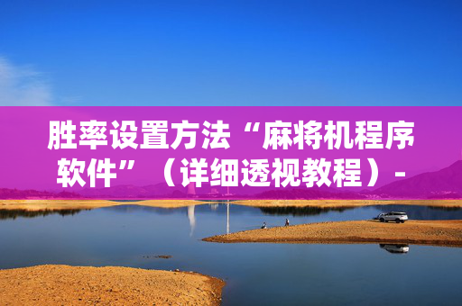 胜率设置方法“麻将机程序软件”（详细透视教程）-哔哩哔哩