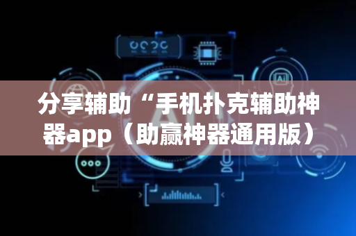 分享辅助“手机扑克辅助神器app（助赢神器通用版）