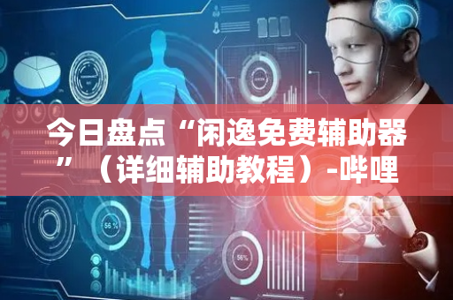 今日盘点“闲逸免费辅助器”（详细辅助教程）-哔哩哔哩