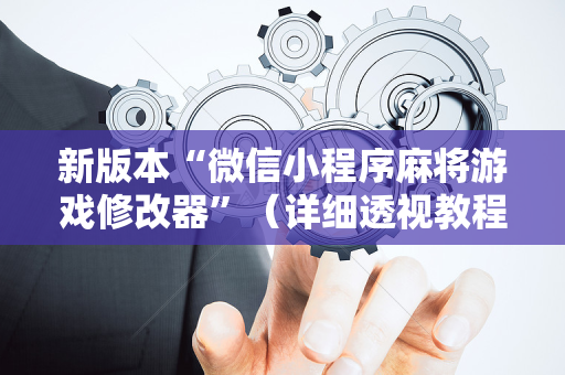 新版本“微信小程序麻将游戏修改器”（详细透视教程）-哔哩哔哩