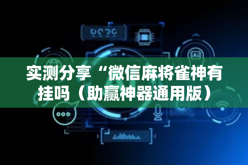 实测分享“微信麻将雀神有挂吗（助赢神器通用版）