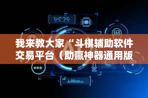 我来教大家“斗棋辅助软件交易平台（助赢神器通用版）