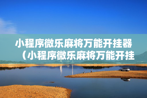 小程序微乐麻将万能开挂器（小程序微乐麻将万能开挂器通用版）