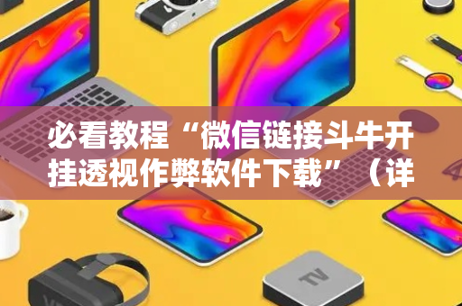 必看教程“微信链接斗牛开挂透视作弊软件下载”（详细透视教程）-哔哩哔哩