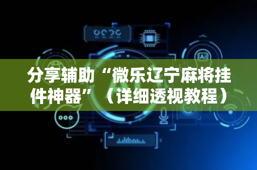 分享辅助“微乐辽宁麻将挂件神器”（详细透视教程）-哔哩哔哩