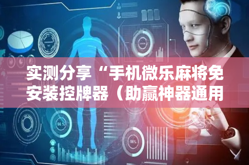 实测分享“手机微乐麻将免安装控牌器（助赢神器通用版）
