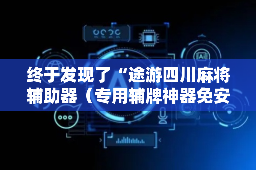 终于发现了“途游四川麻将辅助器（专用辅牌神器免安装）
