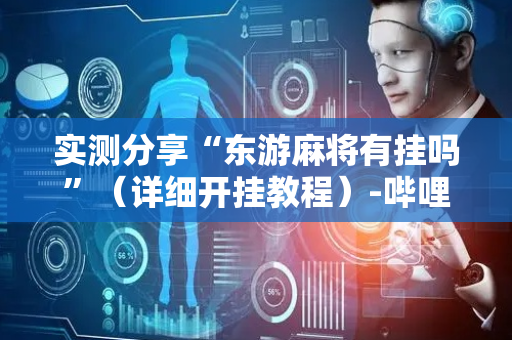 实测分享“东游麻将有挂吗”（详细开挂教程）-哔哩哔哩