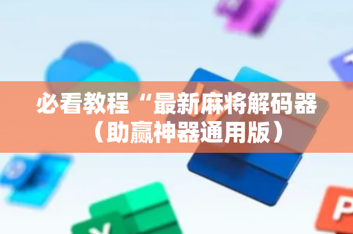必看教程“最新麻将解码器（助赢神器通用版）