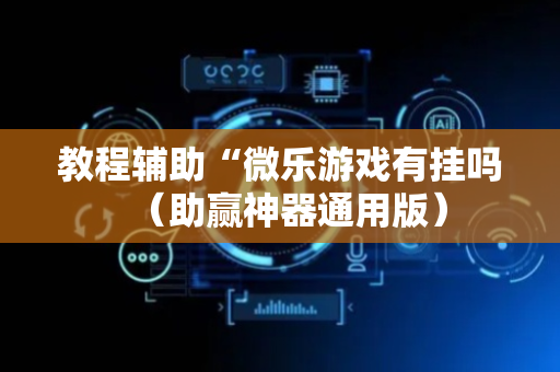 教程辅助“微乐游戏有挂吗（助赢神器通用版）