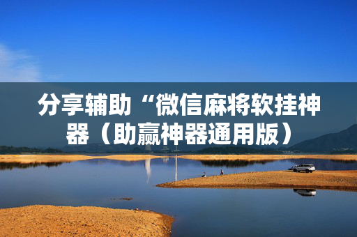 分享辅助“微信麻将软挂神器（助赢神器通用版）