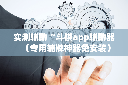 实测辅助“斗棋app辅助器（专用辅牌神器免安装）