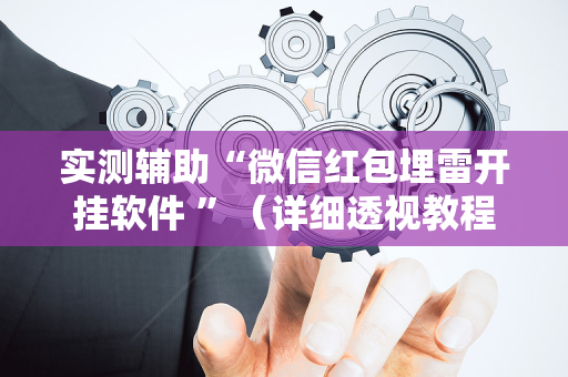 实测辅助“微信红包埋雷开挂软件 ”（详细透视教程）-哔哩哔哩