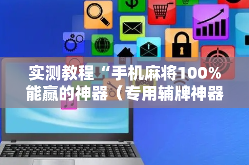 实测教程“手机麻将100%能赢的神器（专用辅牌神器免安装）