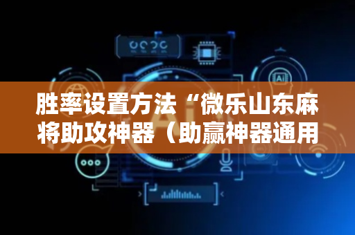 胜率设置方法“微乐山东麻将助攻神器（助赢神器通用版）