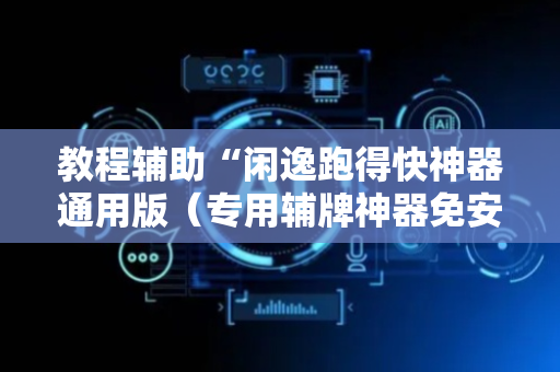 教程辅助“闲逸跑得快神器通用版（专用辅牌神器免安装）