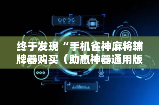 终于发现“手机雀神麻将辅牌器购买（助赢神器通用版）