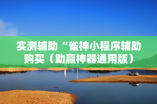 实测辅助“雀神小程序辅助购买（助赢神器通用版）