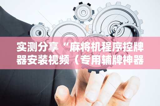 实测分享“麻将机程序控牌器安装视频（专用辅牌神器免安装）
