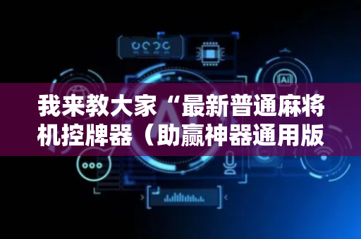 我来教大家“最新普通麻将机控牌器（助赢神器通用版）