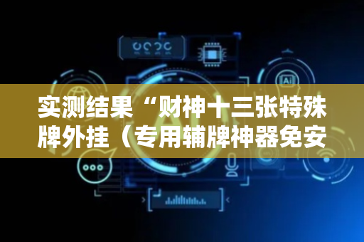 实测结果“财神十三张特殊牌外挂（专用辅牌神器免安装）