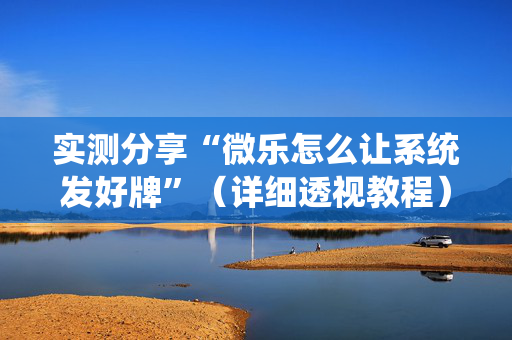 实测分享“微乐怎么让系统发好牌”（详细透视教程）-哔哩哔哩