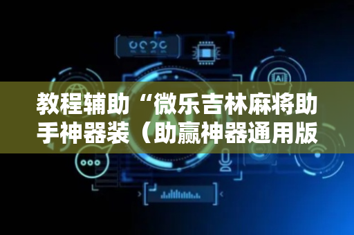 教程辅助“微乐吉林麻将助手神器装（助赢神器通用版）