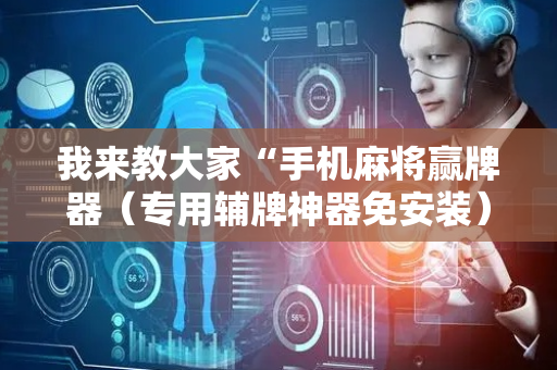 我来教大家“手机麻将赢牌器（专用辅牌神器免安装）