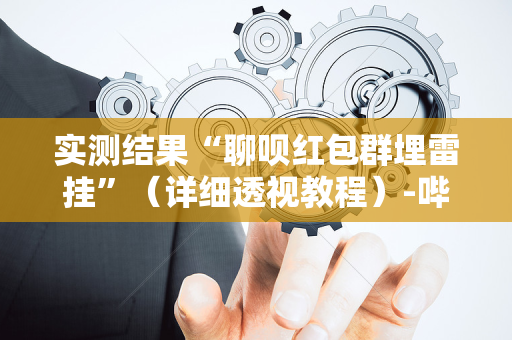 实测结果“聊呗红包群埋雷挂”（详细透视教程）-哔哩哔哩