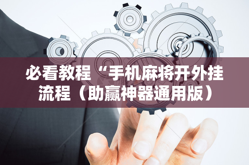 必看教程“手机麻将开外挂流程（助赢神器通用版）