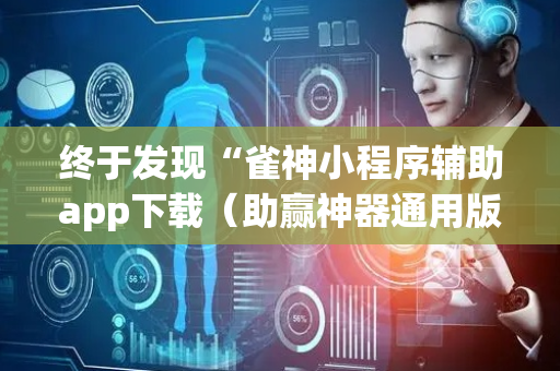 终于发现“雀神小程序辅助app下载（助赢神器通用版）