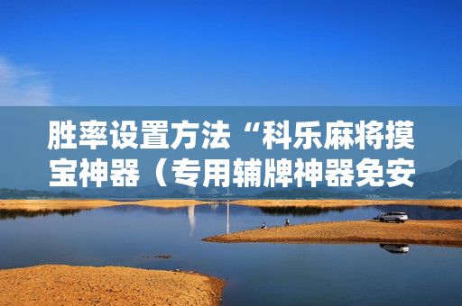 胜率设置方法“科乐麻将摸宝神器（专用辅牌神器免安装）