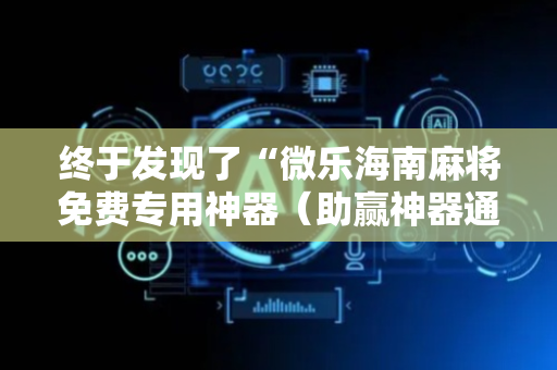 终于发现了“微乐海南麻将免费专用神器（助赢神器通用版）