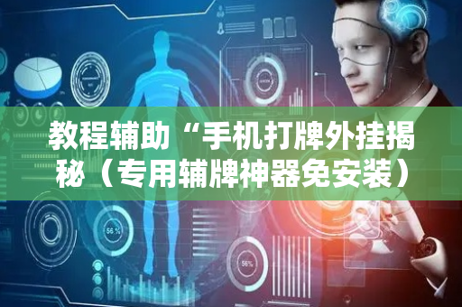 教程辅助“手机打牌外挂揭秘（专用辅牌神器免安装）