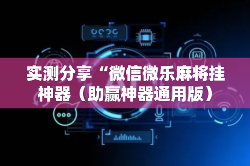 实测分享“微信微乐麻将挂神器（助赢神器通用版）
