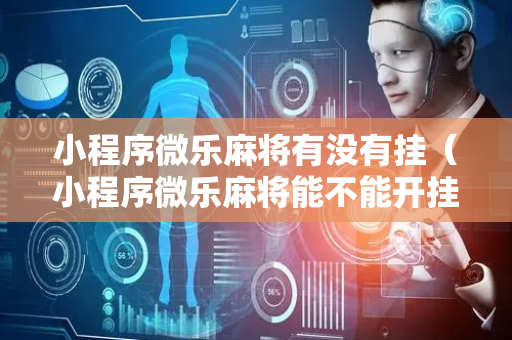 小程序微乐麻将有没有挂（小程序微乐麻将能不能开挂）
