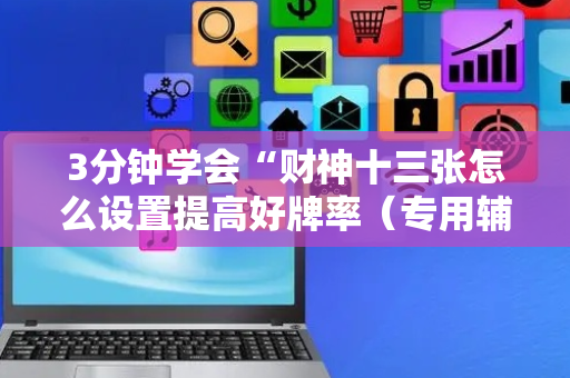 3分钟学会“财神十三张怎么设置提高好牌率（专用辅牌神器免安装）