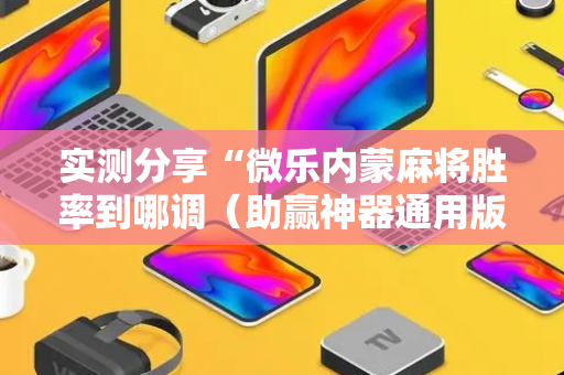 实测分享“微乐内蒙麻将胜率到哪调（助赢神器通用版）