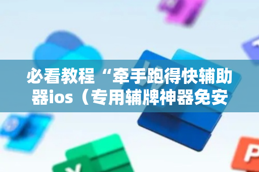 必看教程“牵手跑得快辅助器ios（专用辅牌神器免安装）