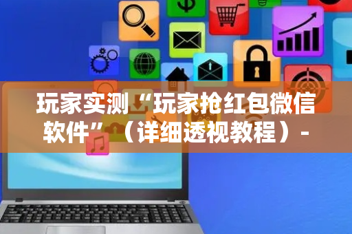 玩家实测“玩家抢红包微信软件”（详细透视教程）-哔哩哔哩