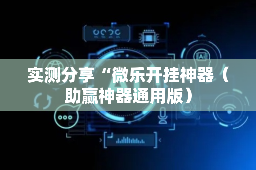 实测分享“微乐开挂神器（助赢神器通用版）