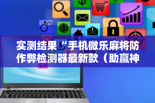 实测结果“手机微乐麻将防作弊检测器最新款（助赢神器通用版）