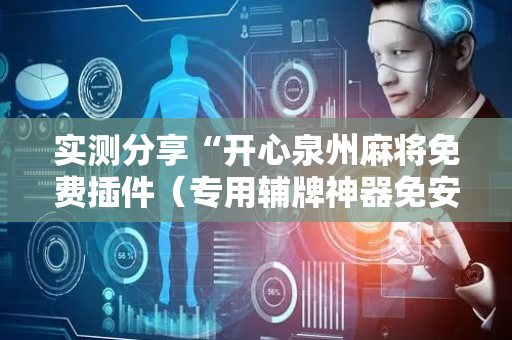 实测分享“开心泉州麻将免费插件（专用辅牌神器免安装）