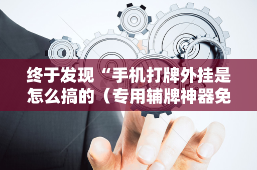 终于发现“手机打牌外挂是怎么搞的（专用辅牌神器免安装）