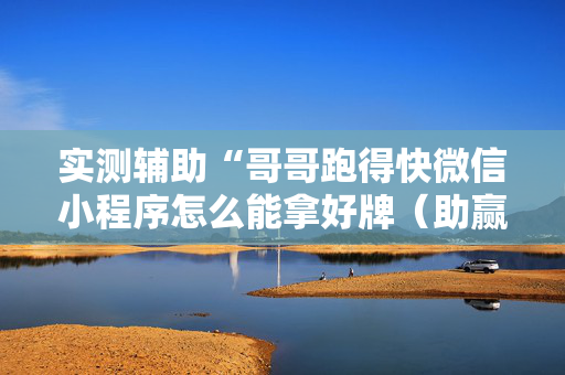 实测辅助“哥哥跑得快微信小程序怎么能拿好牌（助赢神器通用版）