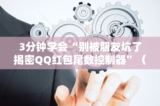3分钟学会“别被朋友坑了揭密QQ红包尾数控制器”（详细透视教程）-哔哩哔哩