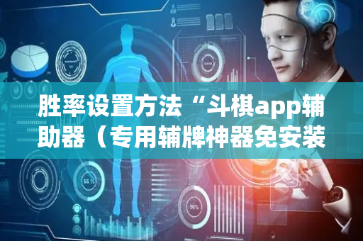 胜率设置方法“斗棋app辅助器（专用辅牌神器免安装）