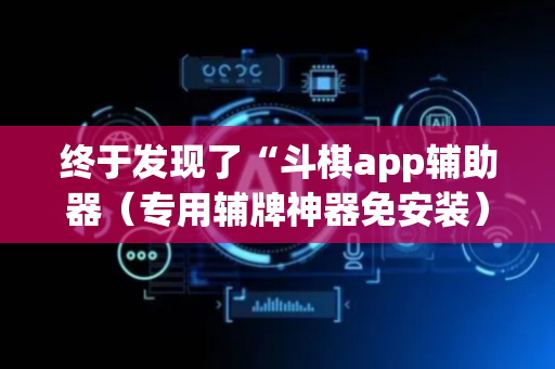 终于发现了“斗棋app辅助器（专用辅牌神器免安装）